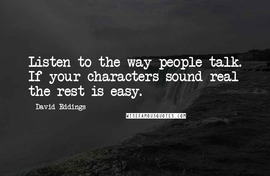 David Eddings Quotes: Listen to the way people talk. If your characters sound real the rest is easy.