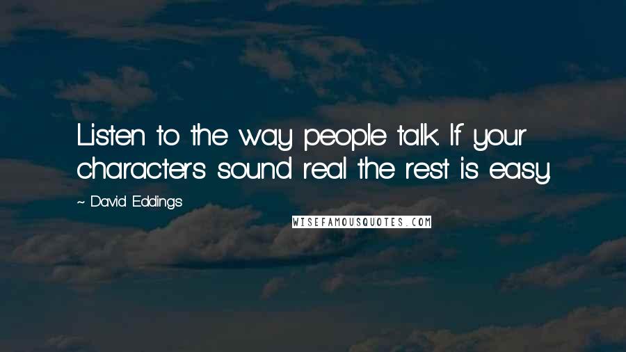 David Eddings Quotes: Listen to the way people talk. If your characters sound real the rest is easy.