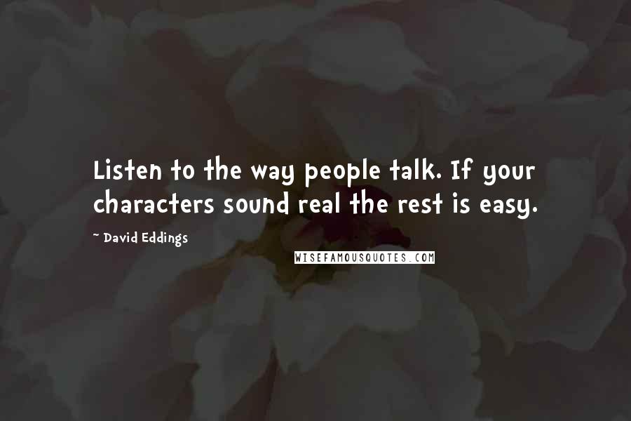 David Eddings Quotes: Listen to the way people talk. If your characters sound real the rest is easy.