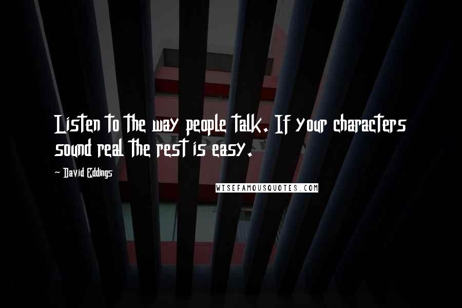 David Eddings Quotes: Listen to the way people talk. If your characters sound real the rest is easy.