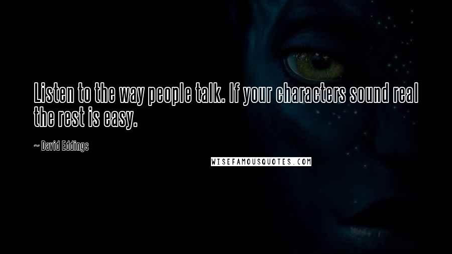 David Eddings Quotes: Listen to the way people talk. If your characters sound real the rest is easy.