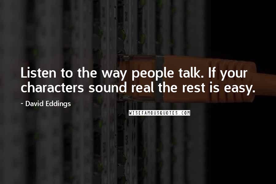 David Eddings Quotes: Listen to the way people talk. If your characters sound real the rest is easy.