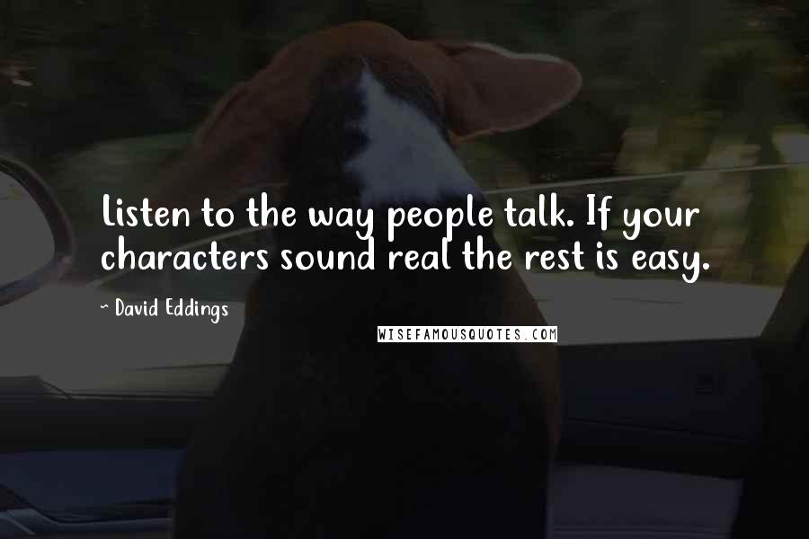 David Eddings Quotes: Listen to the way people talk. If your characters sound real the rest is easy.