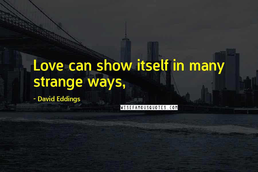 David Eddings Quotes: Love can show itself in many strange ways,