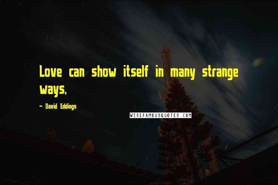 David Eddings Quotes: Love can show itself in many strange ways,