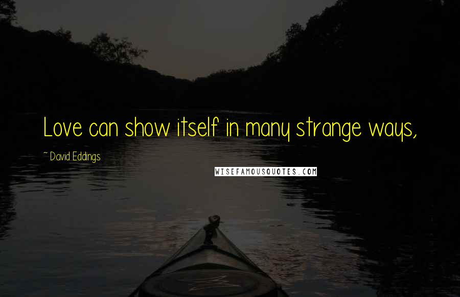 David Eddings Quotes: Love can show itself in many strange ways,