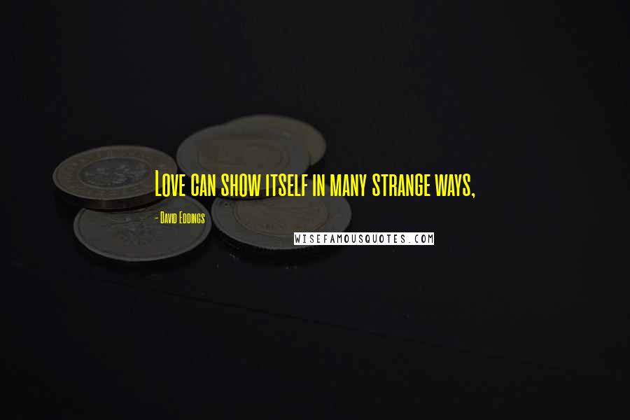 David Eddings Quotes: Love can show itself in many strange ways,