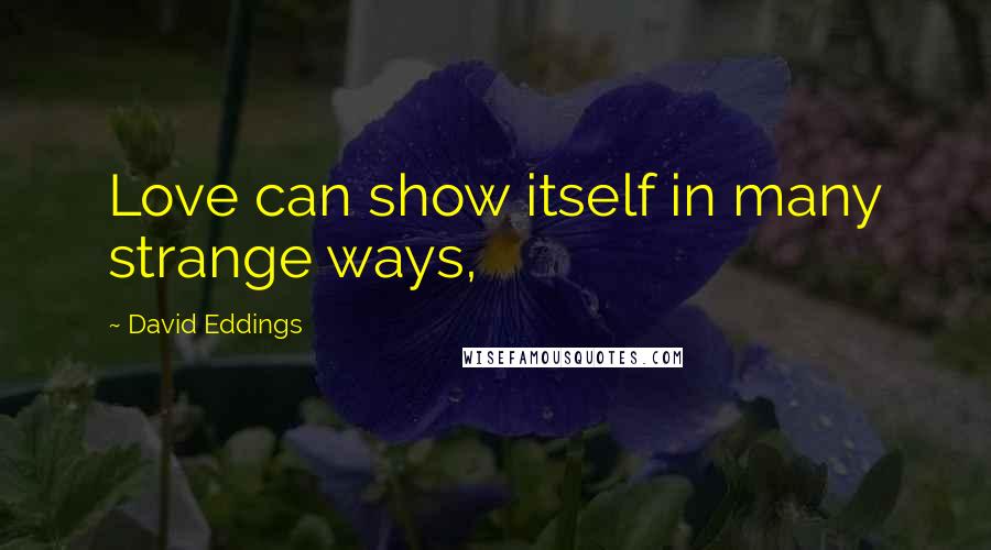 David Eddings Quotes: Love can show itself in many strange ways,