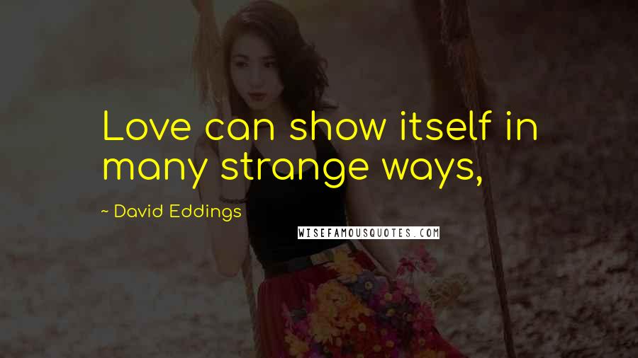 David Eddings Quotes: Love can show itself in many strange ways,