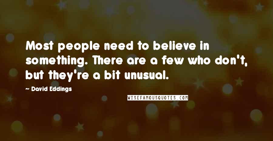 David Eddings Quotes: Most people need to believe in something. There are a few who don't, but they're a bit unusual.