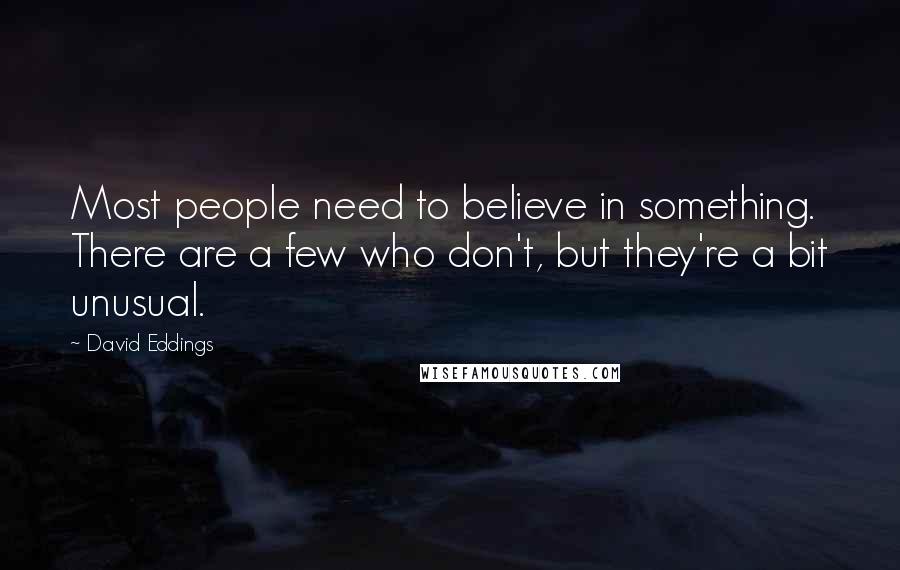 David Eddings Quotes: Most people need to believe in something. There are a few who don't, but they're a bit unusual.