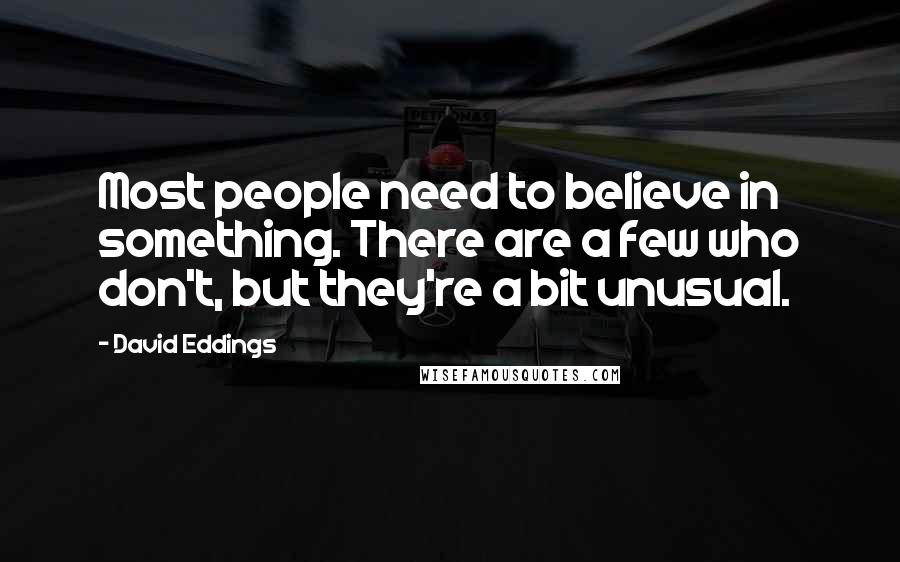 David Eddings Quotes: Most people need to believe in something. There are a few who don't, but they're a bit unusual.
