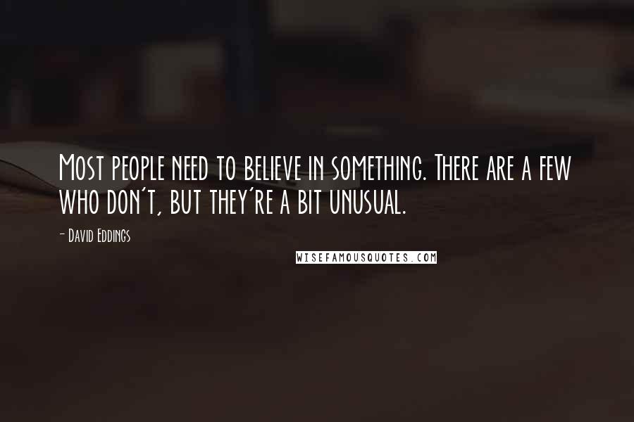 David Eddings Quotes: Most people need to believe in something. There are a few who don't, but they're a bit unusual.