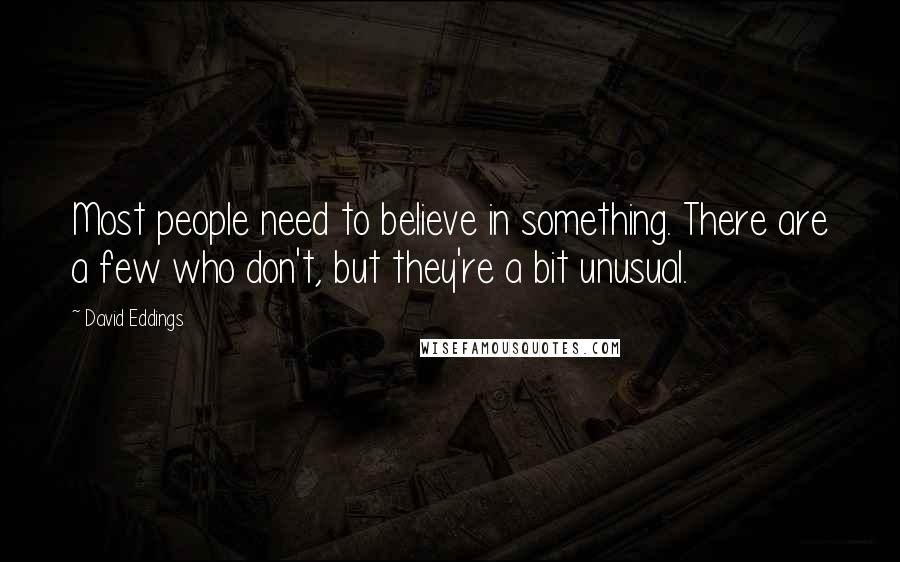 David Eddings Quotes: Most people need to believe in something. There are a few who don't, but they're a bit unusual.