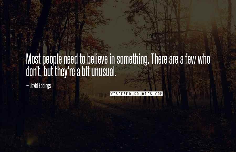 David Eddings Quotes: Most people need to believe in something. There are a few who don't, but they're a bit unusual.