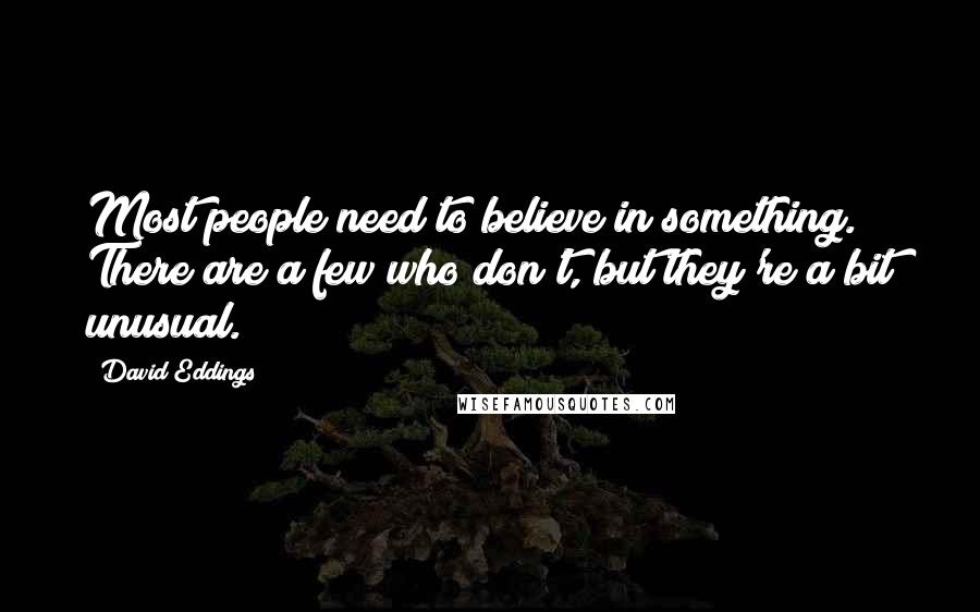 David Eddings Quotes: Most people need to believe in something. There are a few who don't, but they're a bit unusual.
