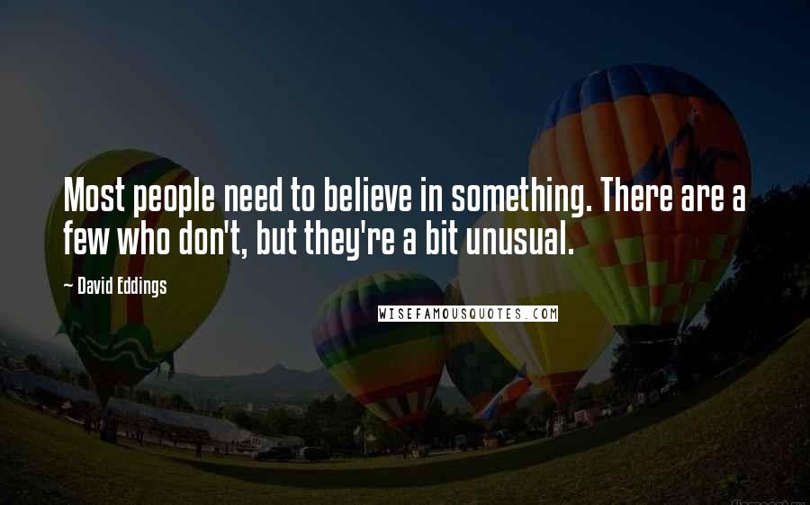 David Eddings Quotes: Most people need to believe in something. There are a few who don't, but they're a bit unusual.