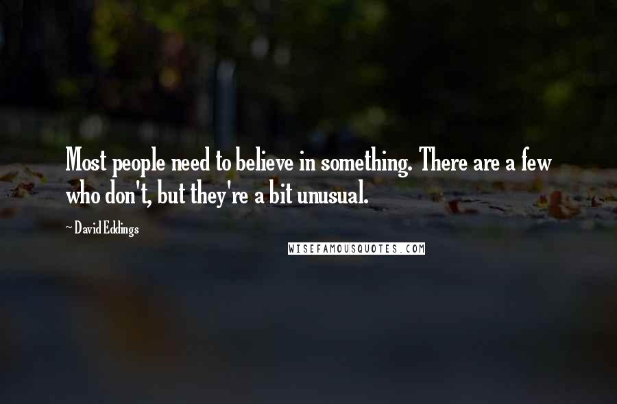David Eddings Quotes: Most people need to believe in something. There are a few who don't, but they're a bit unusual.