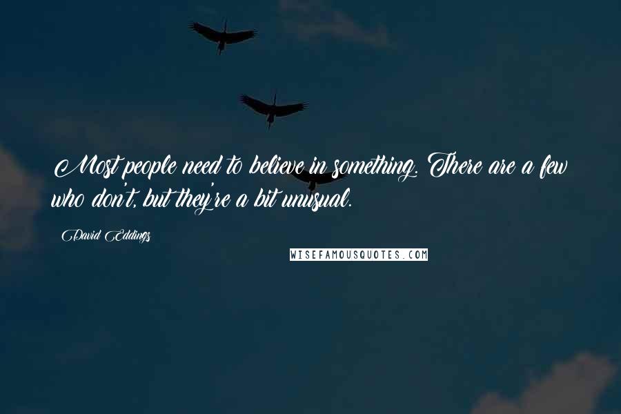 David Eddings Quotes: Most people need to believe in something. There are a few who don't, but they're a bit unusual.