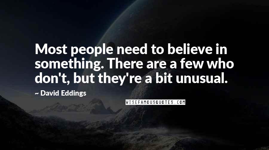 David Eddings Quotes: Most people need to believe in something. There are a few who don't, but they're a bit unusual.