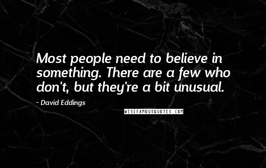 David Eddings Quotes: Most people need to believe in something. There are a few who don't, but they're a bit unusual.