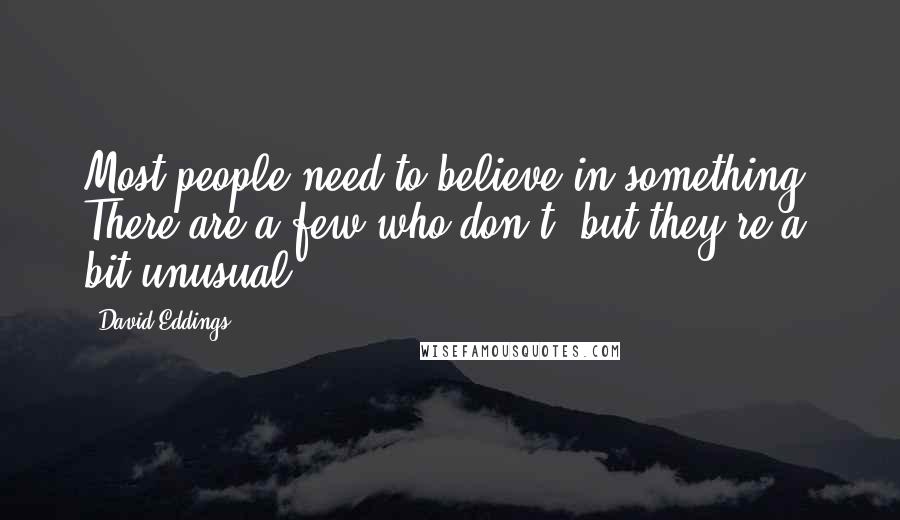 David Eddings Quotes: Most people need to believe in something. There are a few who don't, but they're a bit unusual.