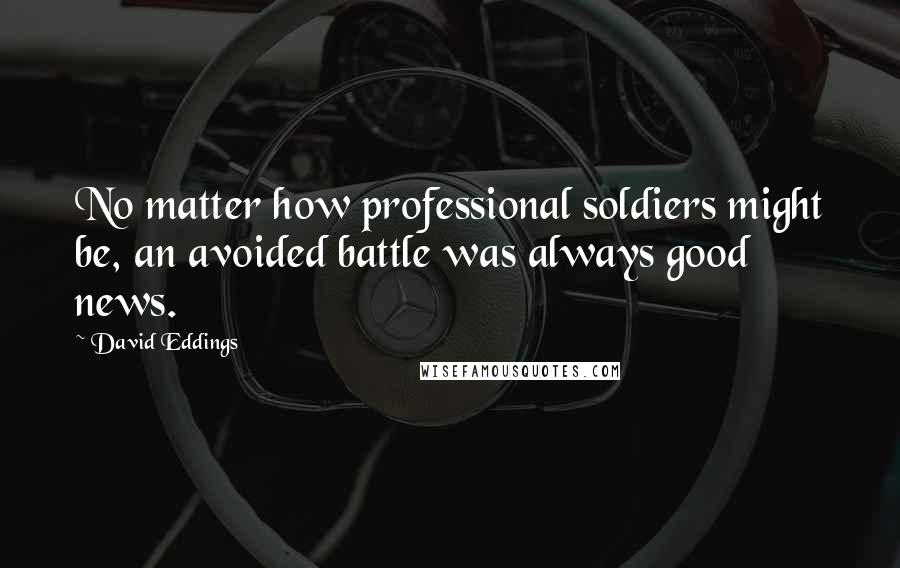 David Eddings Quotes: No matter how professional soldiers might be, an avoided battle was always good news.