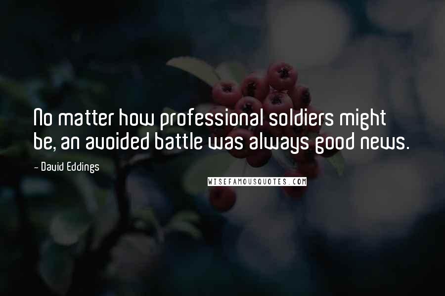 David Eddings Quotes: No matter how professional soldiers might be, an avoided battle was always good news.