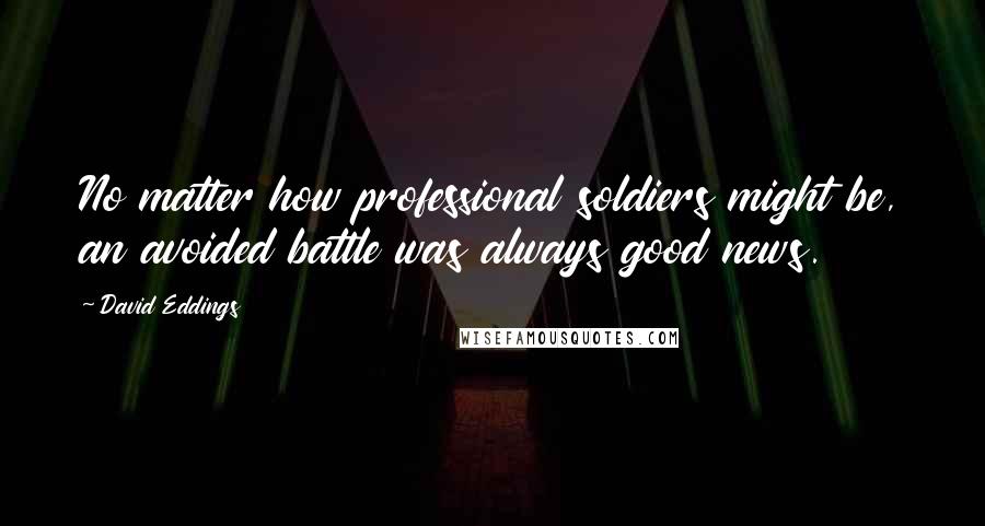 David Eddings Quotes: No matter how professional soldiers might be, an avoided battle was always good news.