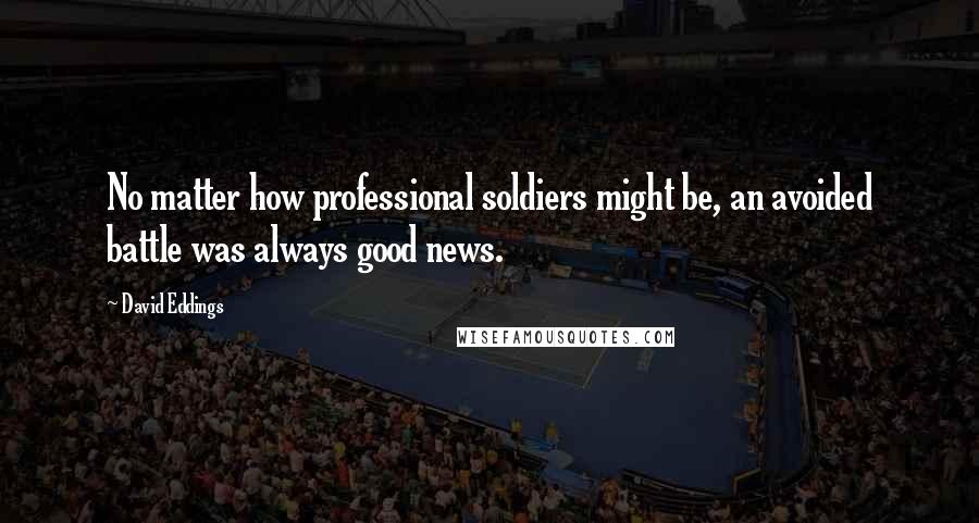 David Eddings Quotes: No matter how professional soldiers might be, an avoided battle was always good news.