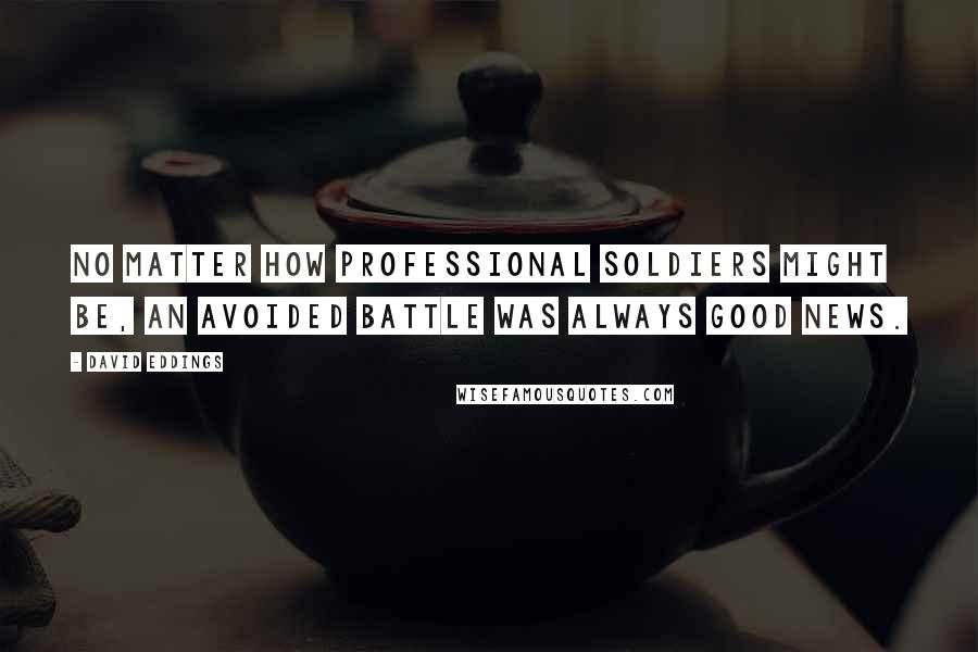 David Eddings Quotes: No matter how professional soldiers might be, an avoided battle was always good news.