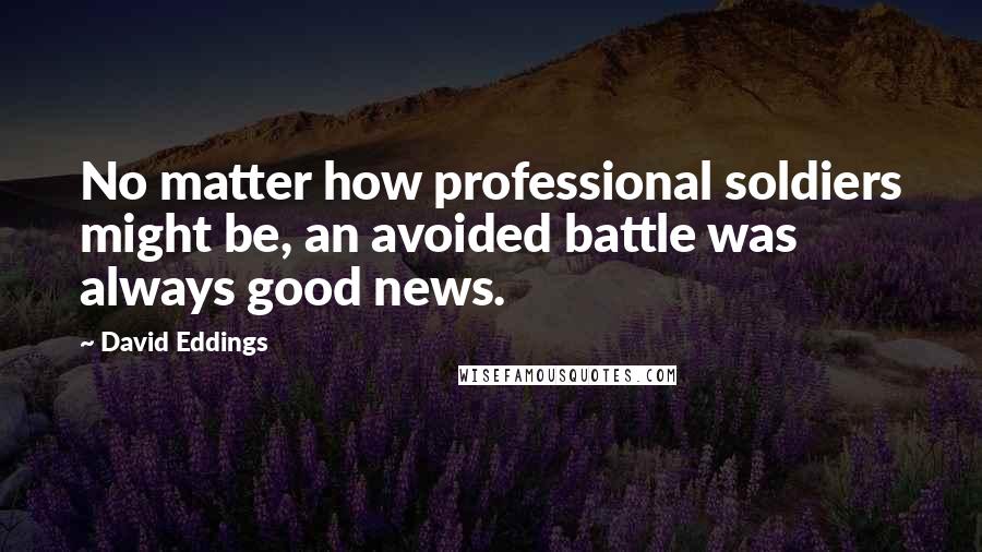 David Eddings Quotes: No matter how professional soldiers might be, an avoided battle was always good news.