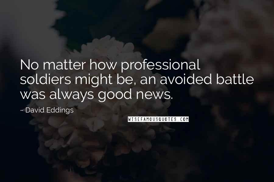 David Eddings Quotes: No matter how professional soldiers might be, an avoided battle was always good news.