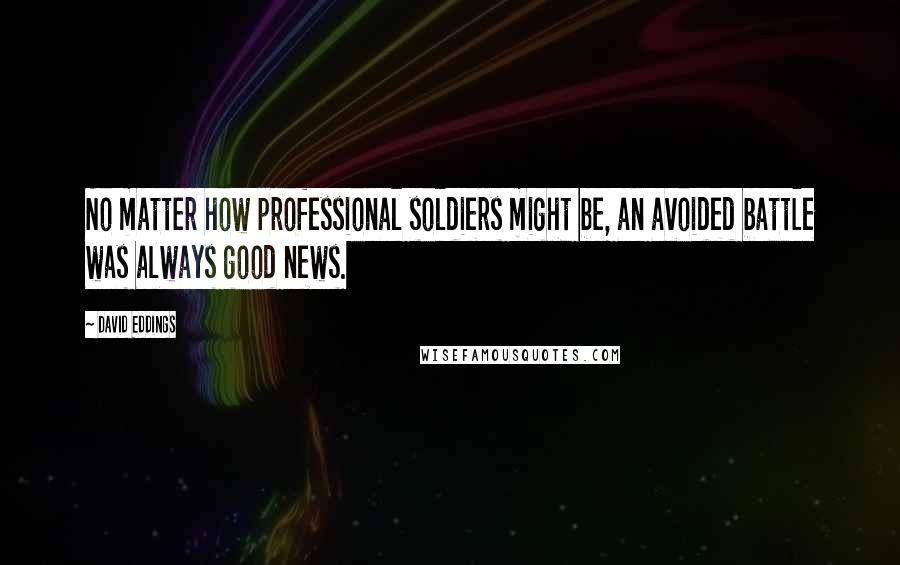 David Eddings Quotes: No matter how professional soldiers might be, an avoided battle was always good news.