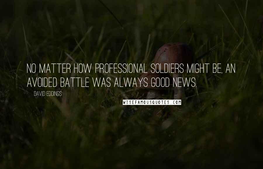 David Eddings Quotes: No matter how professional soldiers might be, an avoided battle was always good news.