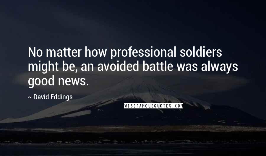 David Eddings Quotes: No matter how professional soldiers might be, an avoided battle was always good news.