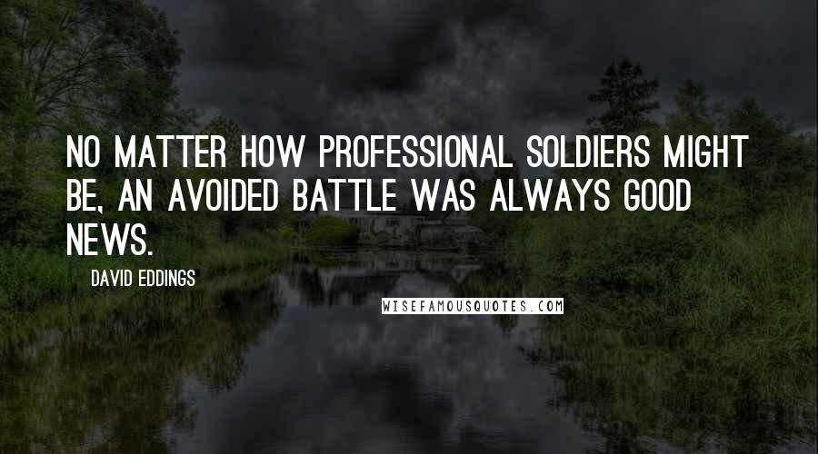 David Eddings Quotes: No matter how professional soldiers might be, an avoided battle was always good news.