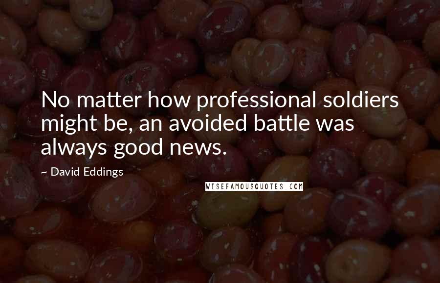 David Eddings Quotes: No matter how professional soldiers might be, an avoided battle was always good news.