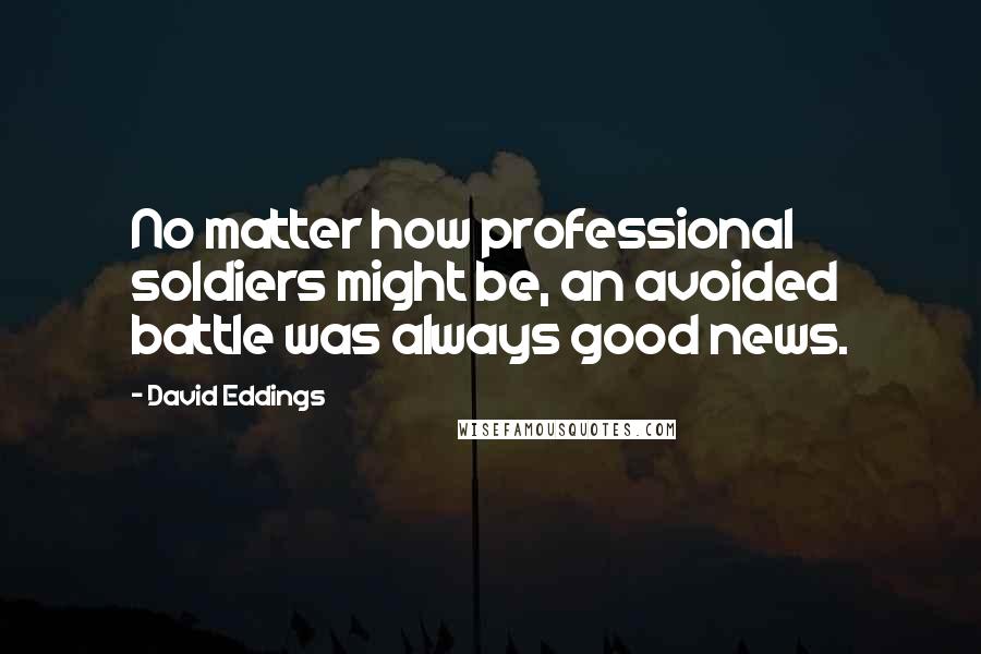 David Eddings Quotes: No matter how professional soldiers might be, an avoided battle was always good news.