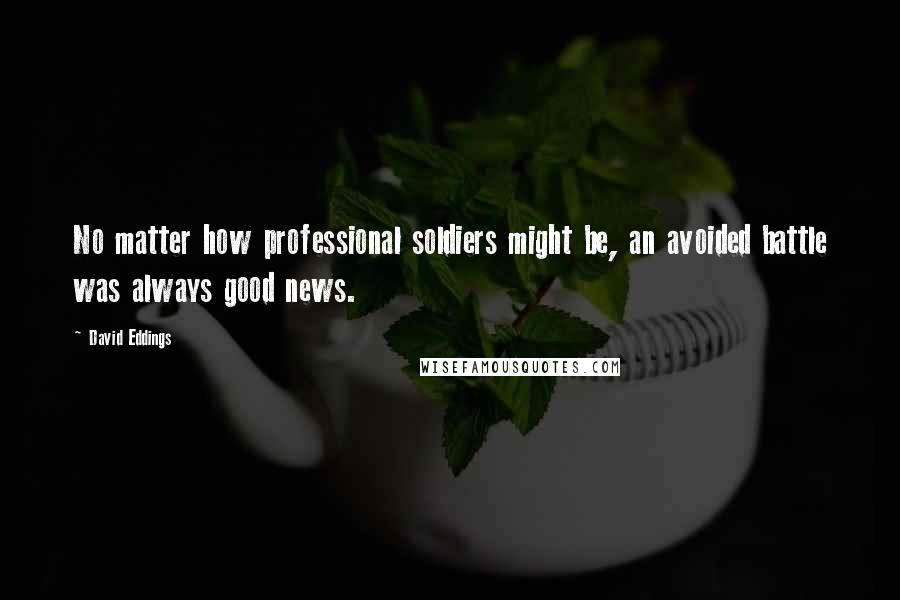 David Eddings Quotes: No matter how professional soldiers might be, an avoided battle was always good news.