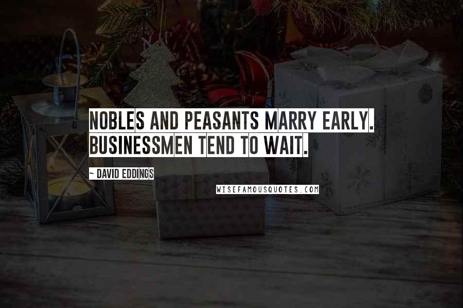 David Eddings Quotes: Nobles and peasants marry early. Businessmen tend to wait.