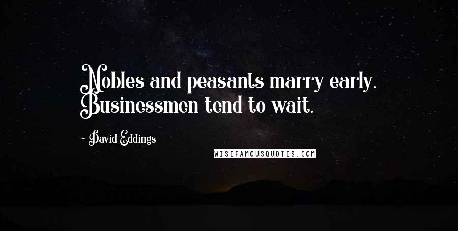 David Eddings Quotes: Nobles and peasants marry early. Businessmen tend to wait.