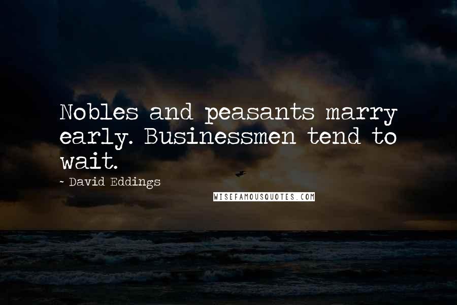 David Eddings Quotes: Nobles and peasants marry early. Businessmen tend to wait.