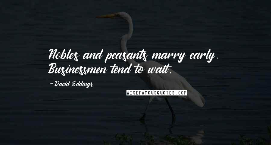 David Eddings Quotes: Nobles and peasants marry early. Businessmen tend to wait.