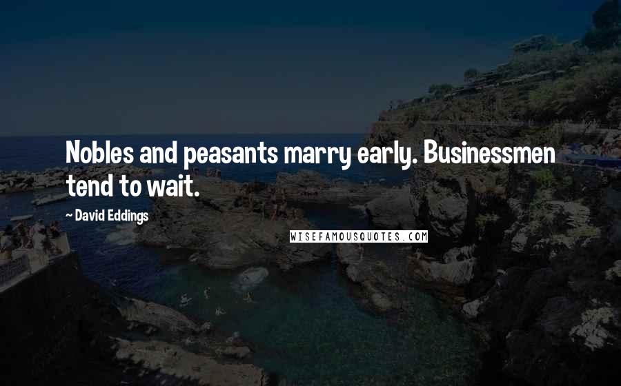 David Eddings Quotes: Nobles and peasants marry early. Businessmen tend to wait.