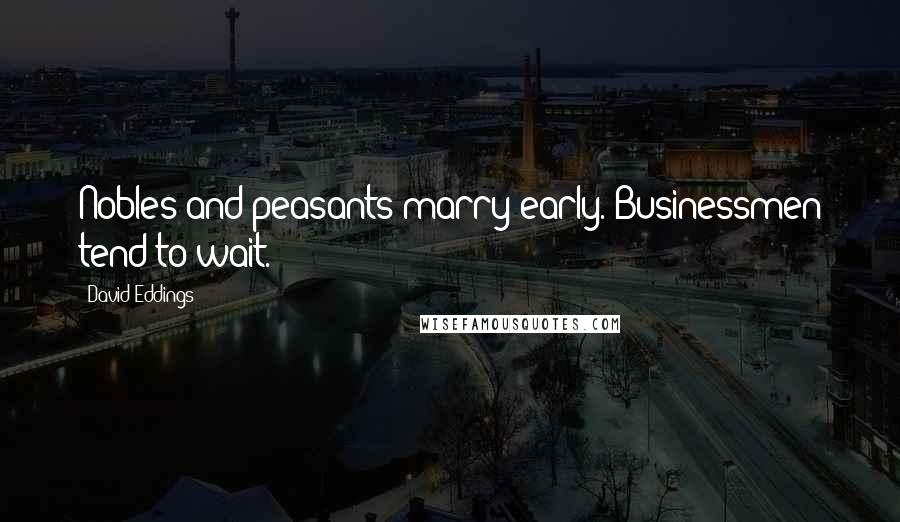 David Eddings Quotes: Nobles and peasants marry early. Businessmen tend to wait.