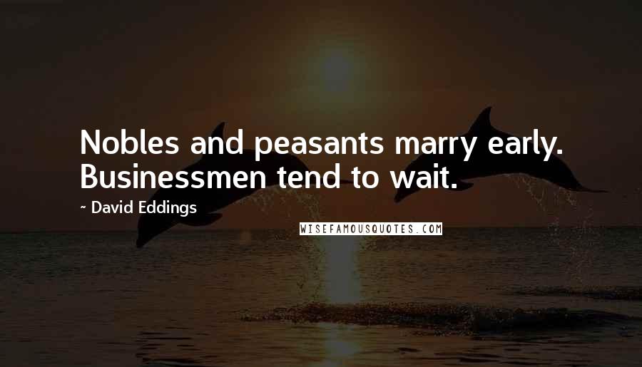 David Eddings Quotes: Nobles and peasants marry early. Businessmen tend to wait.