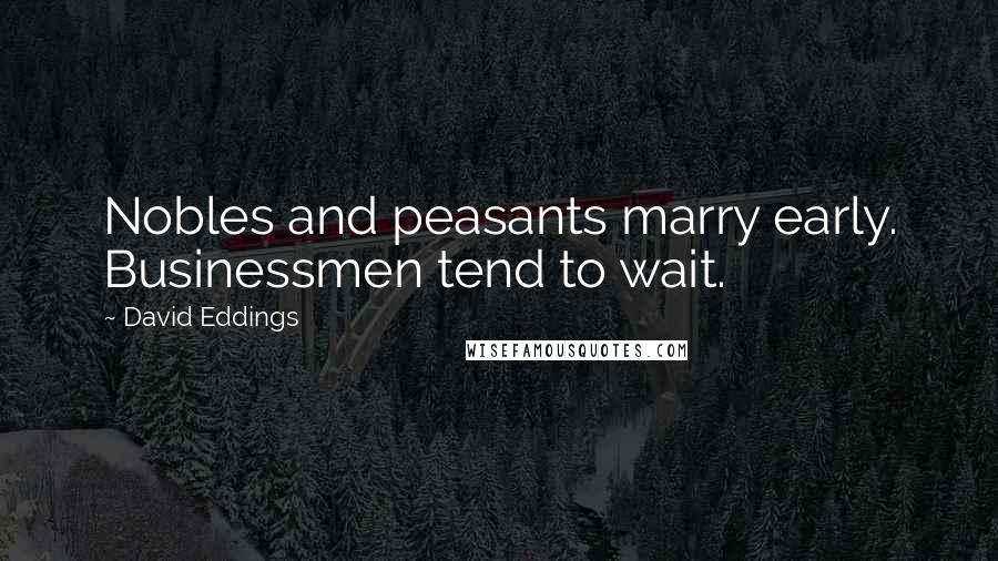 David Eddings Quotes: Nobles and peasants marry early. Businessmen tend to wait.