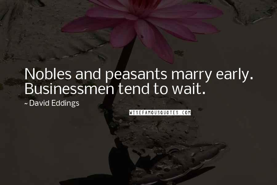 David Eddings Quotes: Nobles and peasants marry early. Businessmen tend to wait.