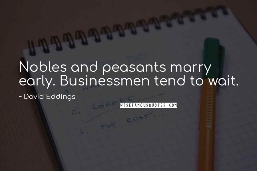 David Eddings Quotes: Nobles and peasants marry early. Businessmen tend to wait.